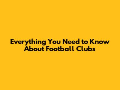 Everything You Need to Know About Football Clubs