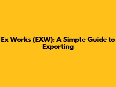 Ex Works (EXW): A Simple Guide to Exporting