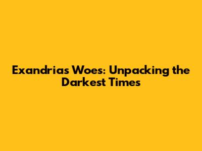 Exandria's Woes: Unpacking the Darkest Times