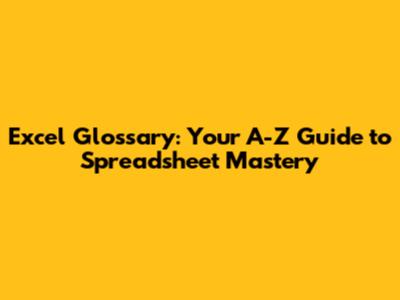 Excel Glossary: Your A-Z Guide to Spreadsheet Mastery