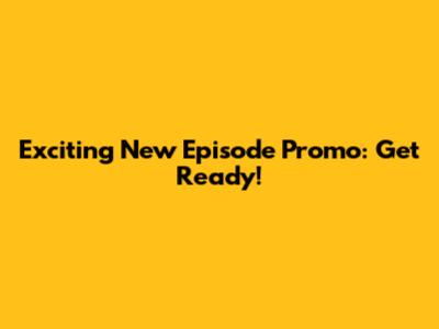 Exciting New Episode Promo: Get Ready!