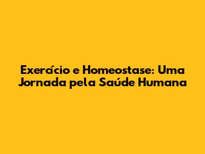 Exercício e Homeostase: Uma Jornada pela Saúde Humana