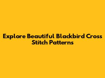 Explore Beautiful Blackbird Cross Stitch Patterns
