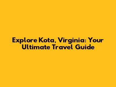 Explore Kota, Virginia: Your Ultimate Travel Guide