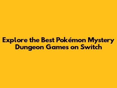 Explore the Best Pokémon Mystery Dungeon Games on Switch