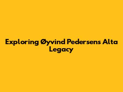 Exploring Øyvind Pedersen's Alta Legacy