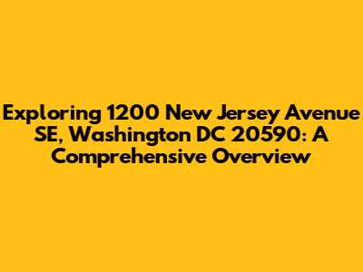 Exploring 1200 New Jersey Avenue SE, Washington DC 20590: A Comprehensive Overview