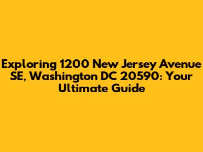 Exploring 1200 New Jersey Avenue SE, Washington DC 20590: Your Ultimate Guide