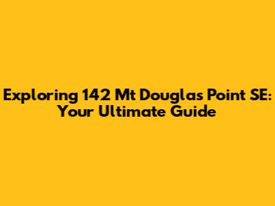 Exploring 142 Mt Douglas Point SE: Your Ultimate Guide