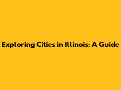 Exploring Cities in Illinois: A Guide
