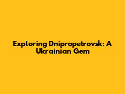 Exploring Dnipropetrovsk: A Ukrainian Gem