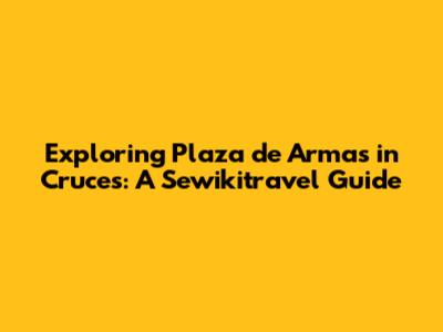 Exploring Plaza de Armas in Cruces: A Sewikitravel Guide