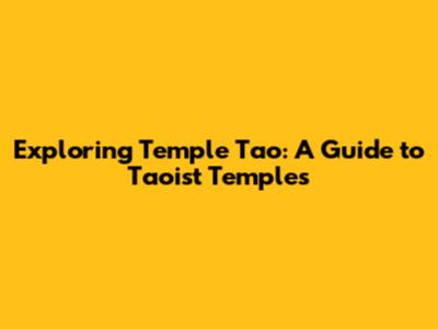 Exploring Temple Tao: A Guide to Taoist Temples