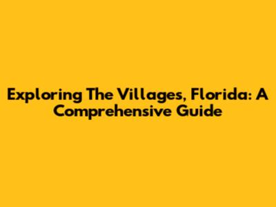 Exploring The Villages, Florida: A Comprehensive Guide