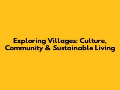 Exploring Villages: Culture, Community & Sustainable Living