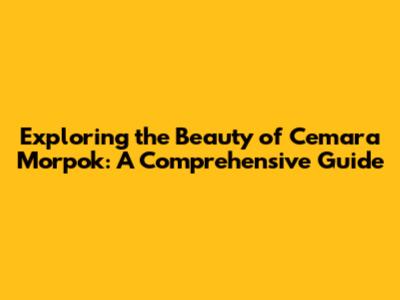 Exploring the Beauty of Cemara Morpok: A Comprehensive Guide