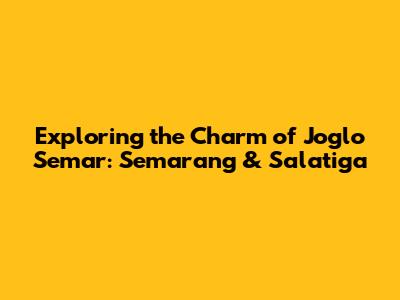 Exploring the Charm of Joglo Semar: Semarang & Salatiga