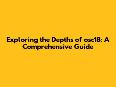 Exploring the Depths of osc18: A Comprehensive Guide