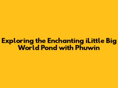 Exploring the Enchanting 'iLittle Big World Pond' with Phuwin