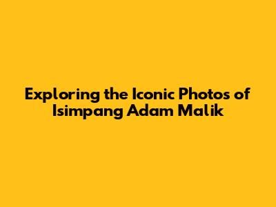Exploring the Iconic Photos of Isimpang Adam Malik