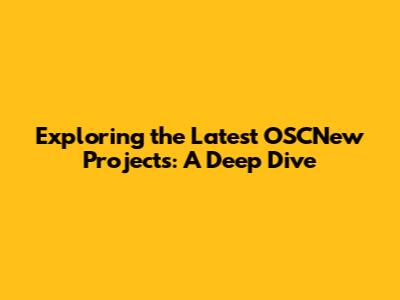 Exploring the Latest OSCNew Projects: A Deep Dive