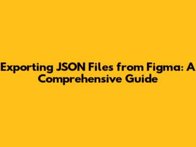 Exporting JSON Files from Figma: A Comprehensive Guide