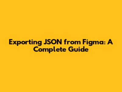 Exporting JSON from Figma: A Complete Guide