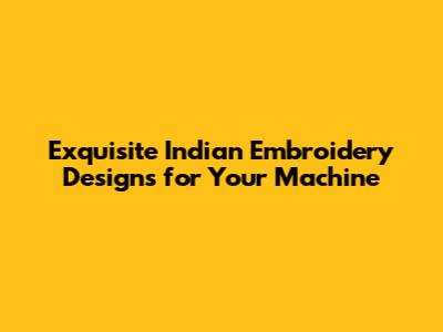 Exquisite Indian Embroidery Designs for Your Machine