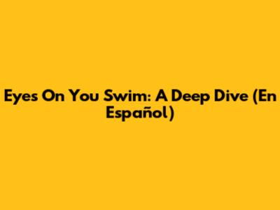 Eyes On You Swim: A Deep Dive (En Español)