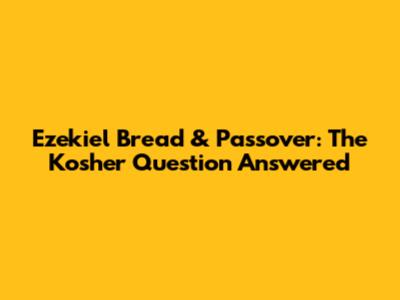 Ezekiel Bread & Passover: The Kosher Question Answered