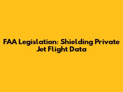 FAA Legislation: Shielding Private Jet Flight Data