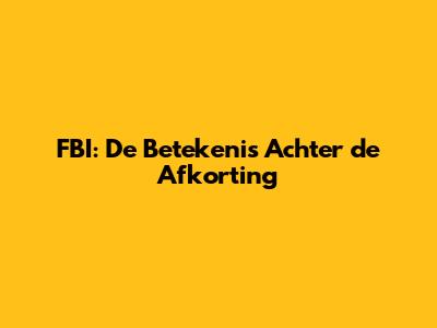 FBI: De Betekenis Achter de Afkorting
