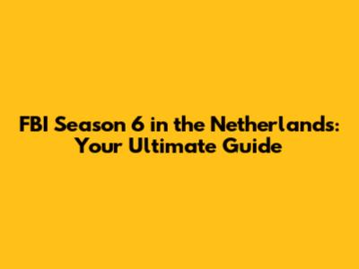 FBI Season 6 in the Netherlands: Your Ultimate Guide