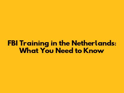 FBI Training in the Netherlands: What You Need to Know