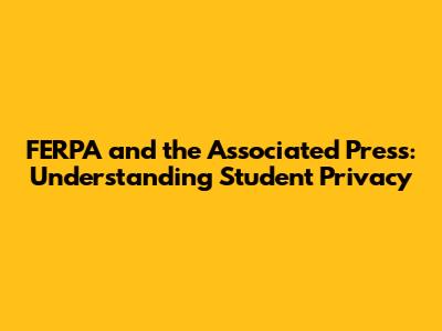 FERPA and the Associated Press: Understanding Student Privacy