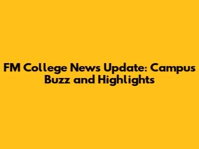 FM College News Update: Campus Buzz and Highlights