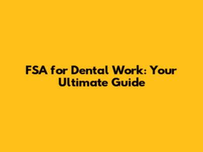 FSA for Dental Work: Your Ultimate Guide