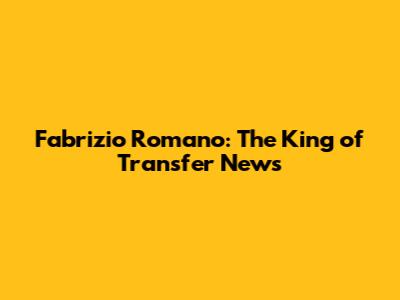 Fabrizio Romano: The King of Transfer News