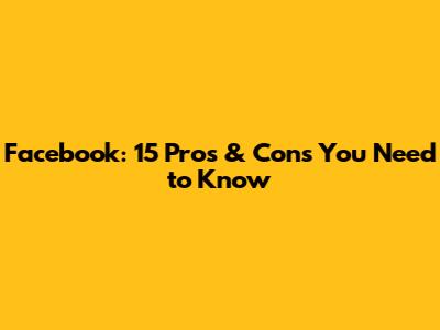 Facebook: 15 Pros & Cons You Need to Know
