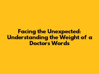 Facing the Unexpected: Understanding the Weight of a Doctor's Words