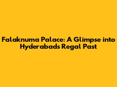 Falaknuma Palace: A Glimpse into Hyderabad's Regal Past