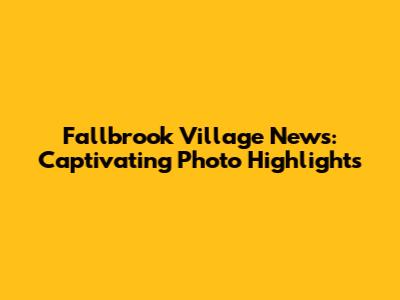 Fallbrook Village News: Captivating Photo Highlights