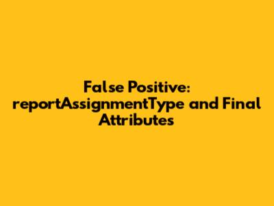False Positive: `reportAssignmentType` and `Final` Attributes