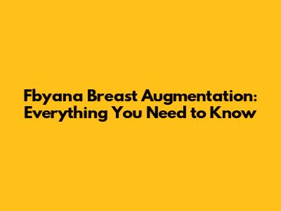 Fbyana Breast Augmentation: Everything You Need to Know
