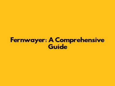 Fernwayer: A Comprehensive Guide