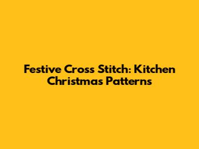 Festive Cross Stitch: Kitchen Christmas Patterns
