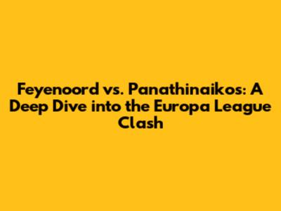 Feyenoord vs. Panathinaikos: A Deep Dive into the Europa League Clash