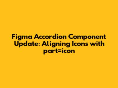 Figma Accordion Component Update: Aligning Icons with `part="icon"`