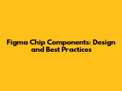 Figma Chip Components: Design and Best Practices
