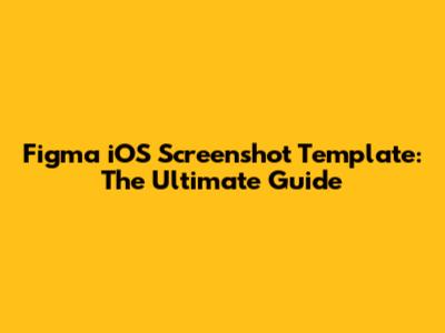 Figma iOS Screenshot Template: The Ultimate Guide